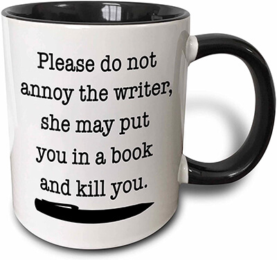 mug: please do not annoy the writer, she may put you in a book and kill you